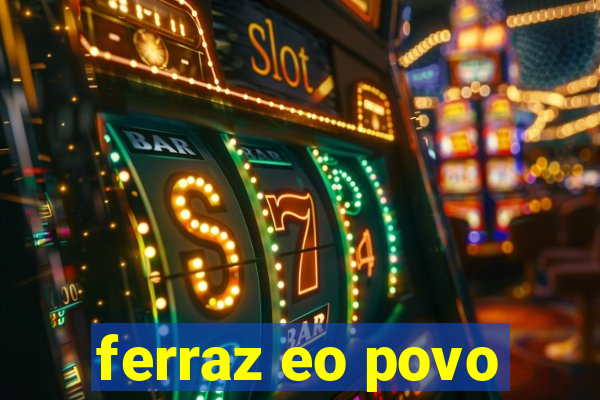 ferraz eo povo